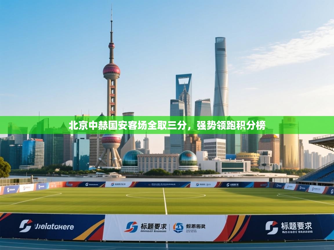 云开体育官网入口登录网页-北京中赫国安客场全取三分，强势领跑积分榜