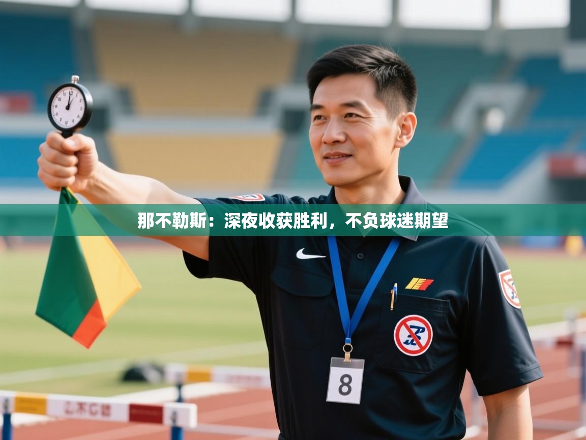 开云体育视频直播低延迟-那不勒斯：深夜收获胜利，不负球迷期望