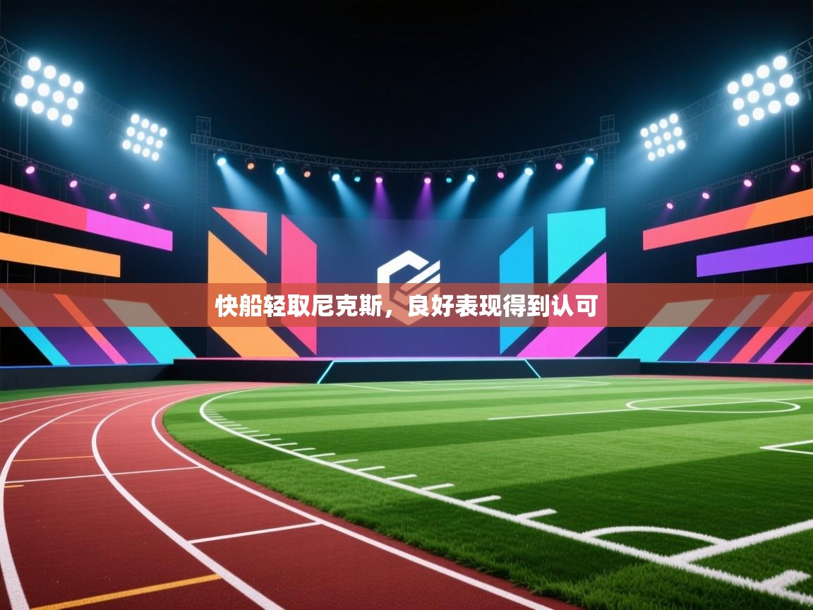 开云体育app网页版入口-快船轻取尼克斯，良好表现得到认可