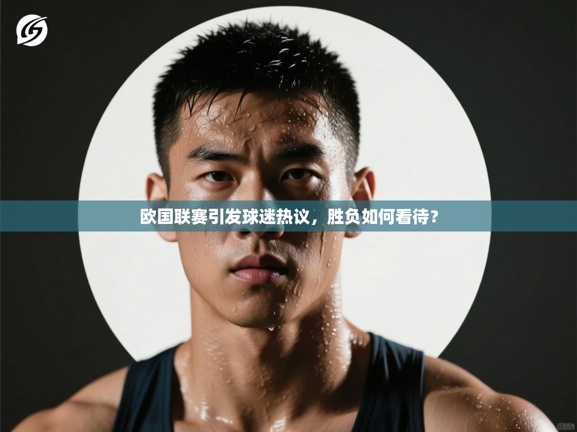 云开体育app网页版登录入口-欧国联赛引发球迷热议，胜负如何看待？