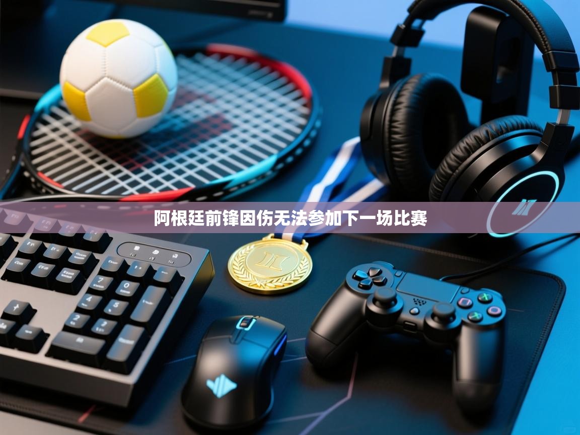 开云体育下载-阿根廷前锋因伤无法参加下一场比赛