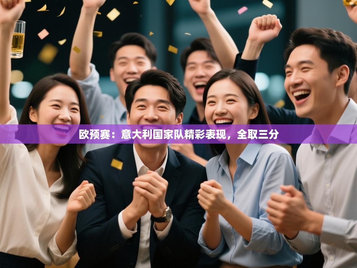 开云体育多语言中文版-欧预赛：意大利国家队精彩表现，全取三分