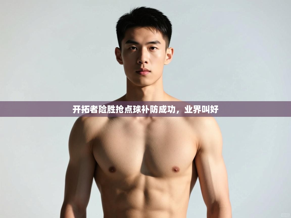 开云体育绑定手机指南-开拓者险胜抢点球补防成功，业界叫好