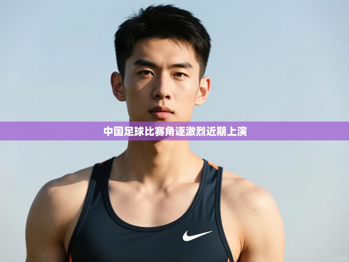 开云体育绑定手机指南-中国足球比赛角逐激烈近期上演