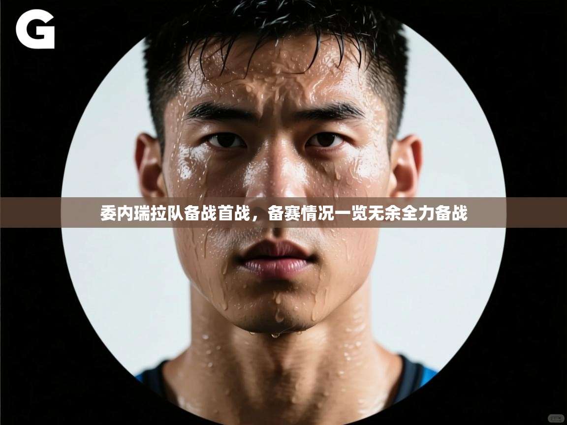 kaiyun sports-委内瑞拉队备战首战，备赛情况一览无余全力备战  第2张