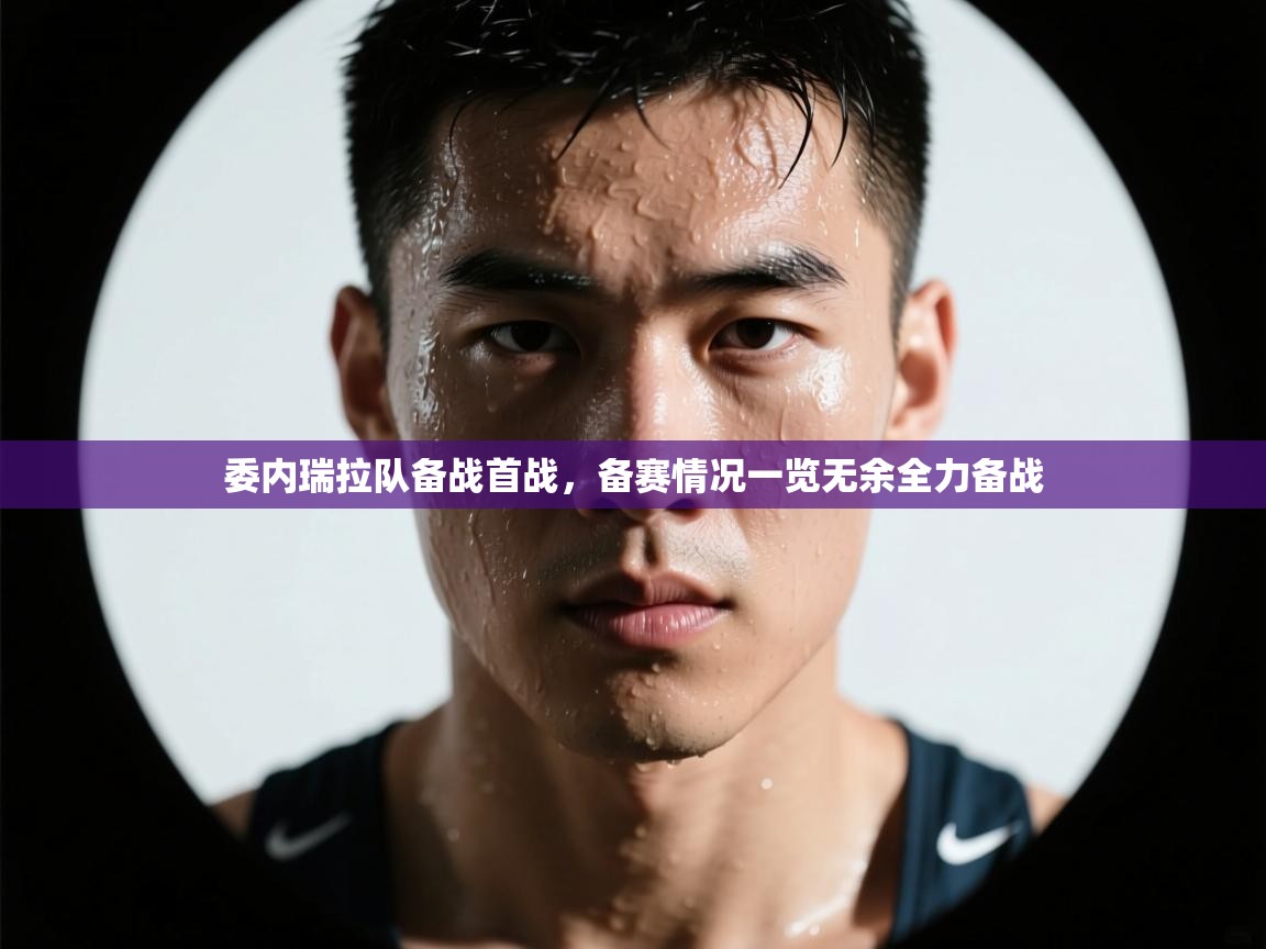 kaiyun sports-委内瑞拉队备战首战，备赛情况一览无余全力备战  第3张