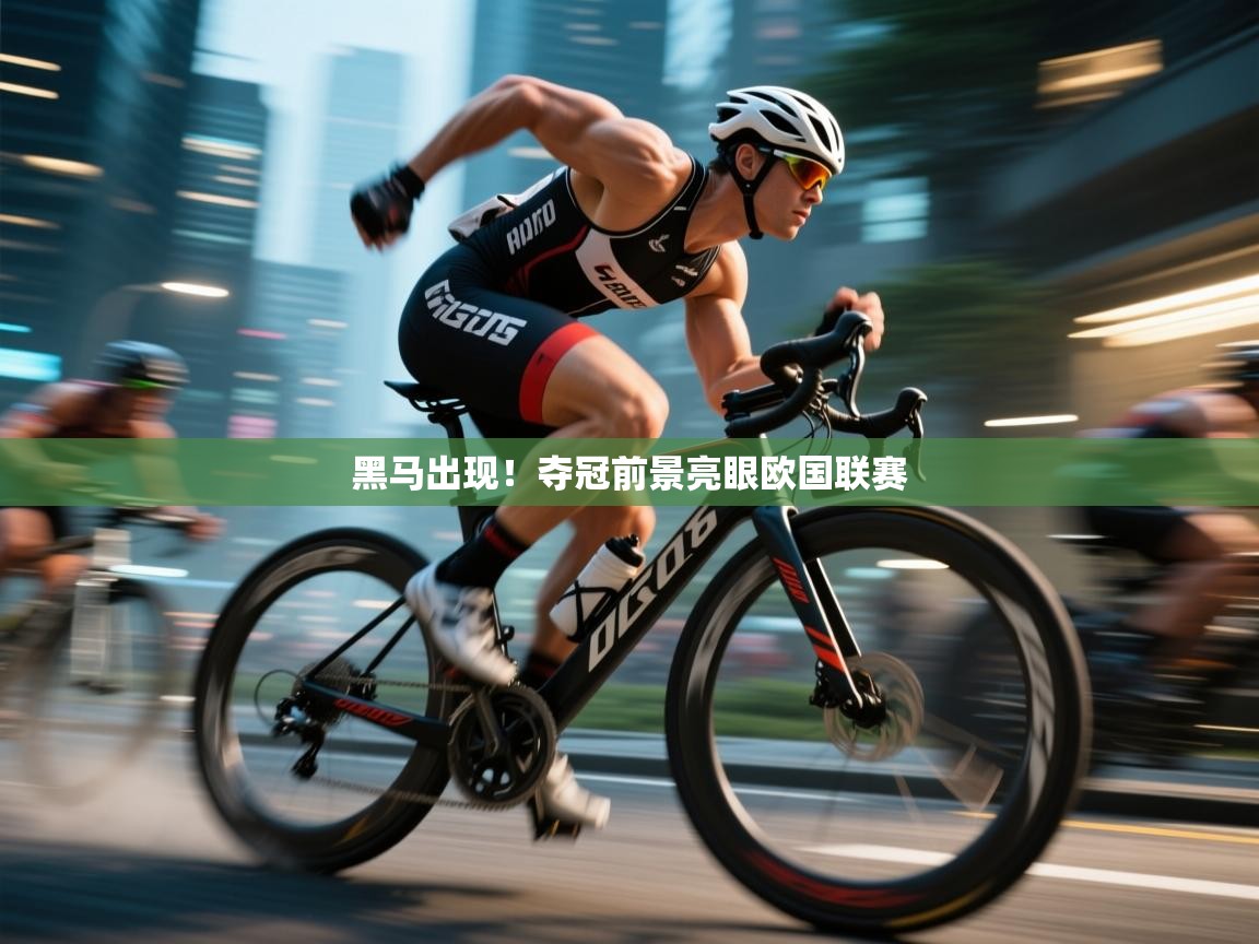 开云体育夜间模式开启-黑马出现！夺冠前景亮眼欧国联赛