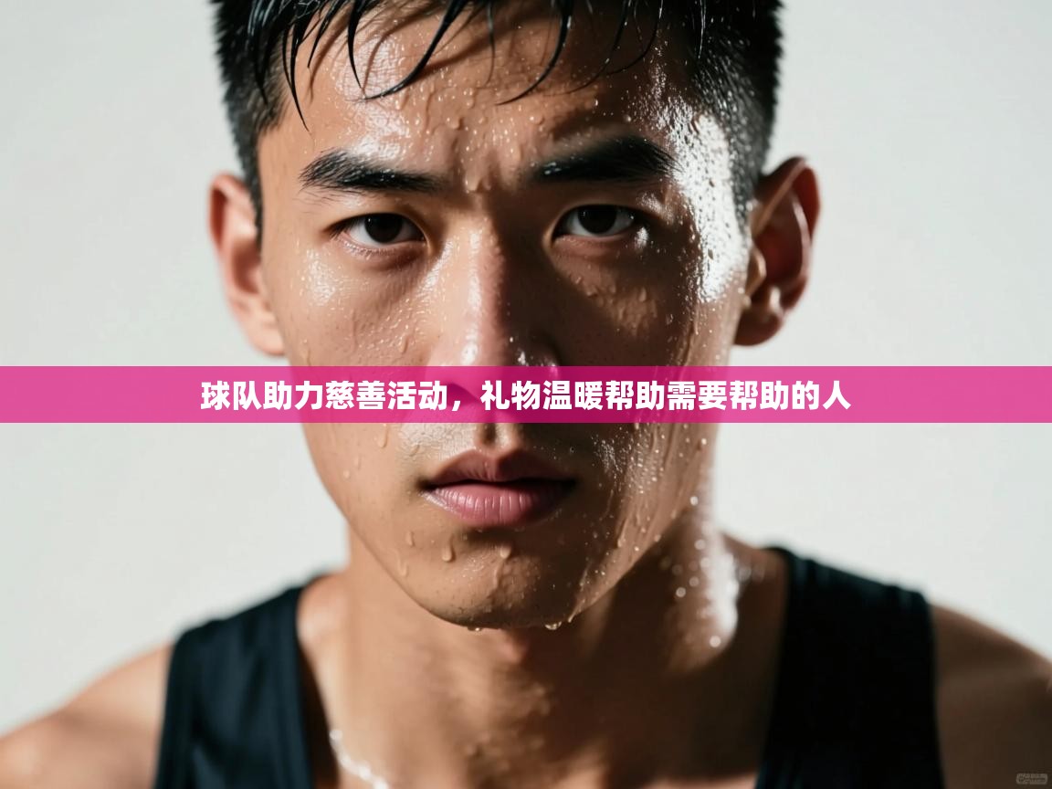 开云体育忘记密码找回-球队助力慈善活动，礼物温暖帮助需要帮助的人