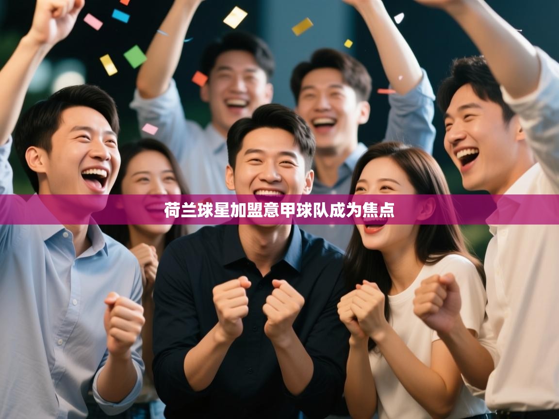 云开体育官网入口登录网页-荷兰球星加盟意甲球队成为焦点 第3张