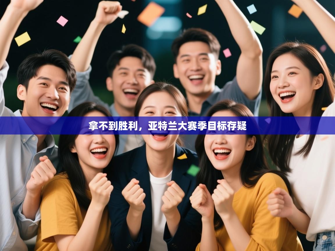 开云体育夜间模式开启-拿不到胜利，亚特兰大赛季目标存疑