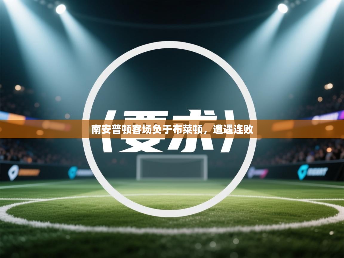 开云注册-南安普顿客场负于布莱顿，遭遇连败