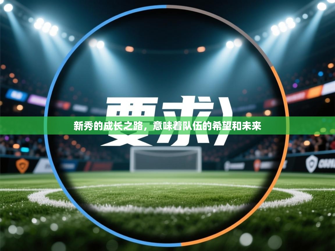 开云体育app安装-新秀的成长之路，意味着队伍的希望和未来