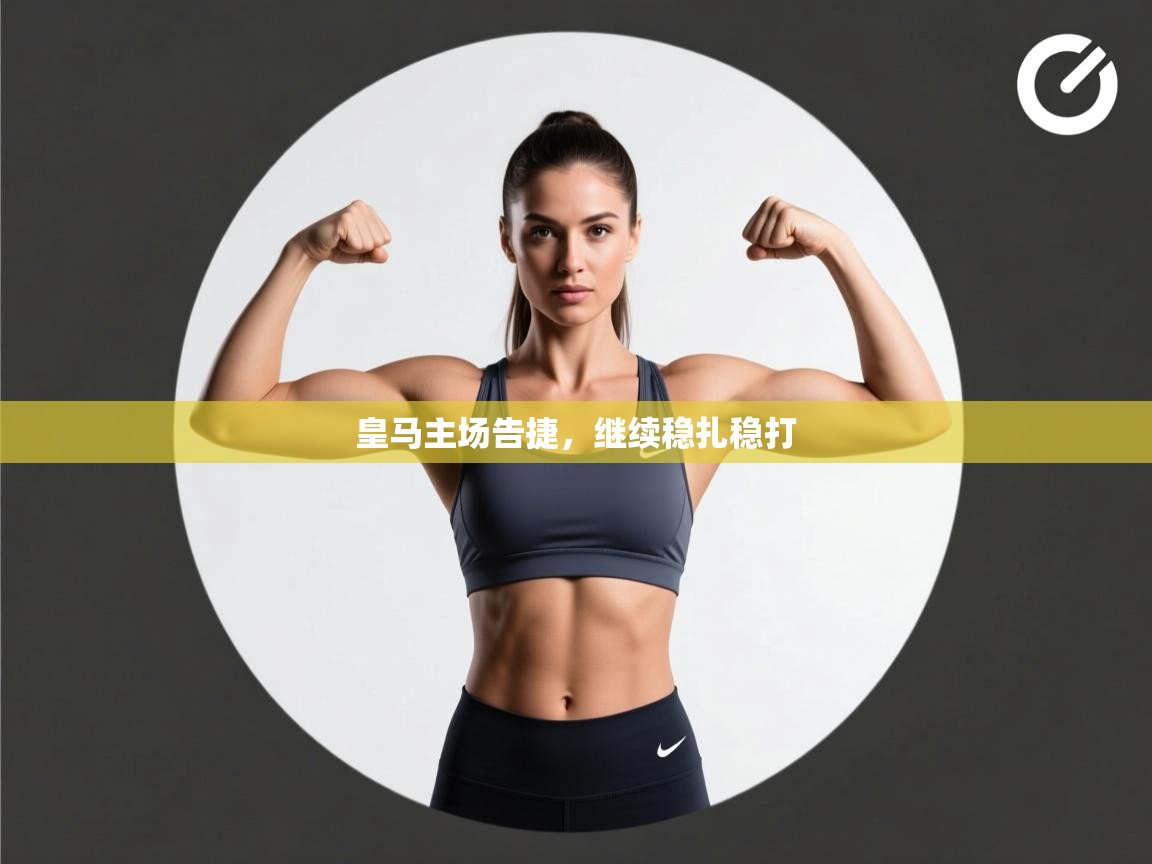 云开体育官网登录入口-皇马主场告捷，继续稳扎稳打  第1张