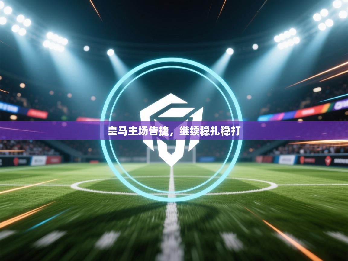 云开体育官网登录入口-皇马主场告捷，继续稳扎稳打  第2张