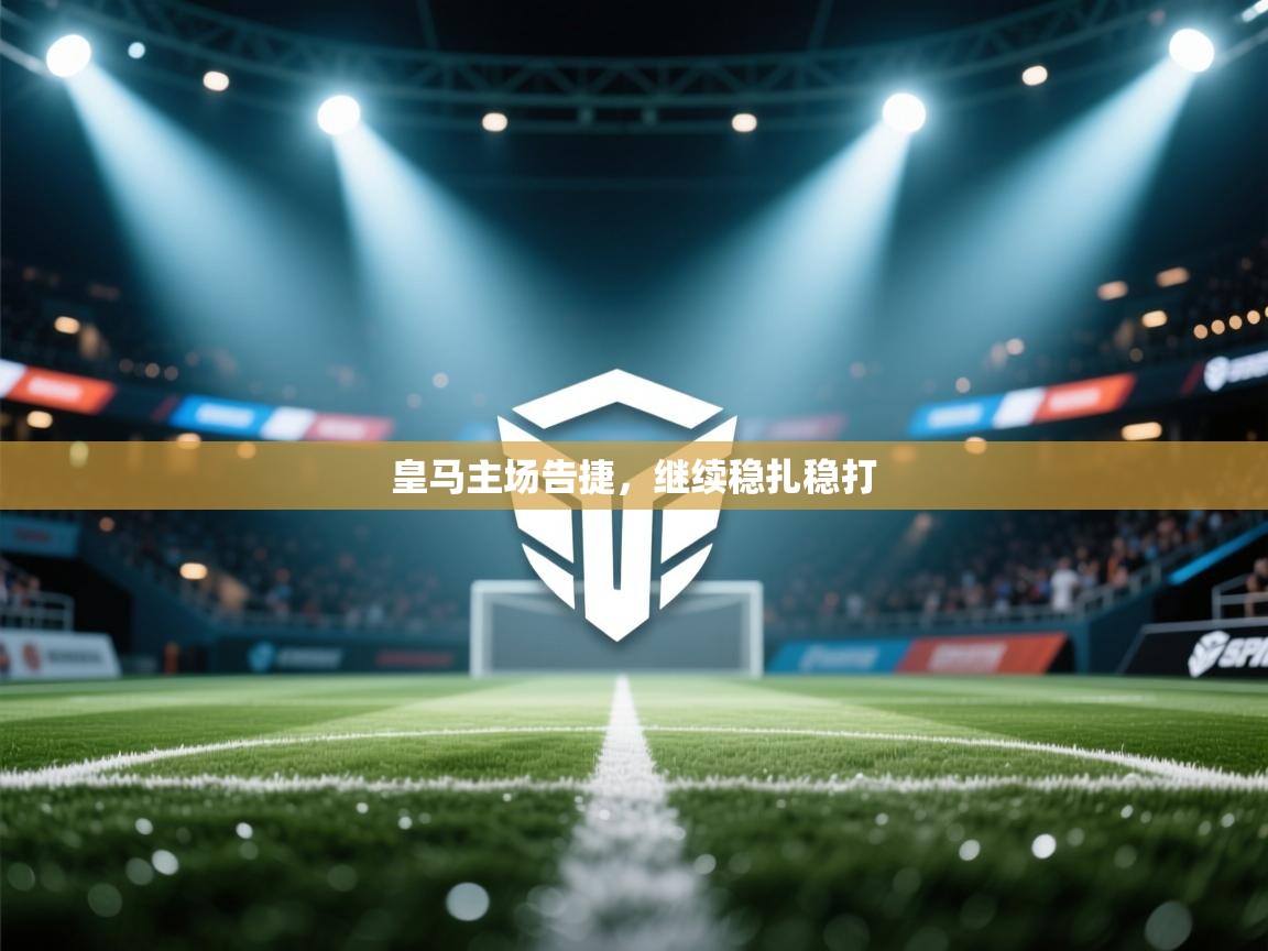 云开体育官网登录入口-皇马主场告捷，继续稳扎稳打  第4张