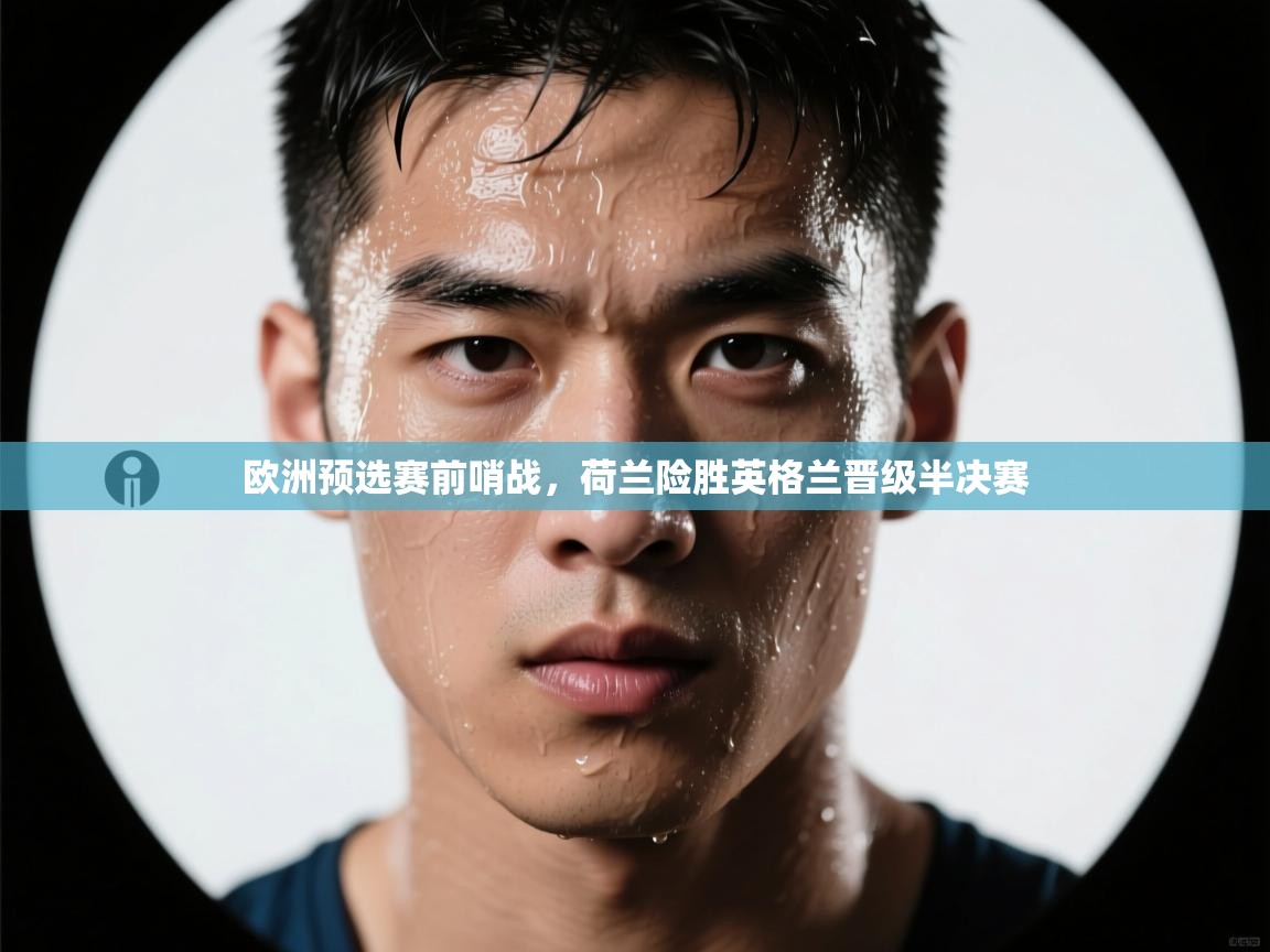 开云体育英文版入口-欧洲预选赛前哨战，荷兰险胜英格兰晋级半决赛
