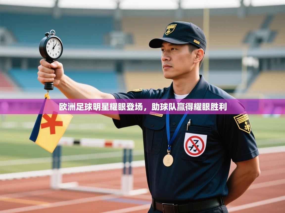 开云体育无法登录解决方案-欧洲足球明星耀眼登场，助球队赢得耀眼胜利