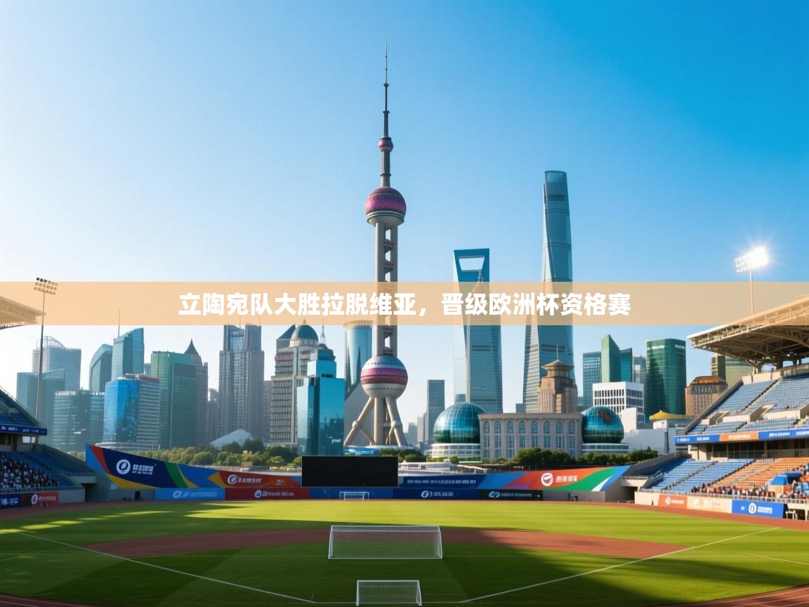 云开体育官网登录入口-立陶宛队大胜拉脱维亚，晋级欧洲杯资格赛