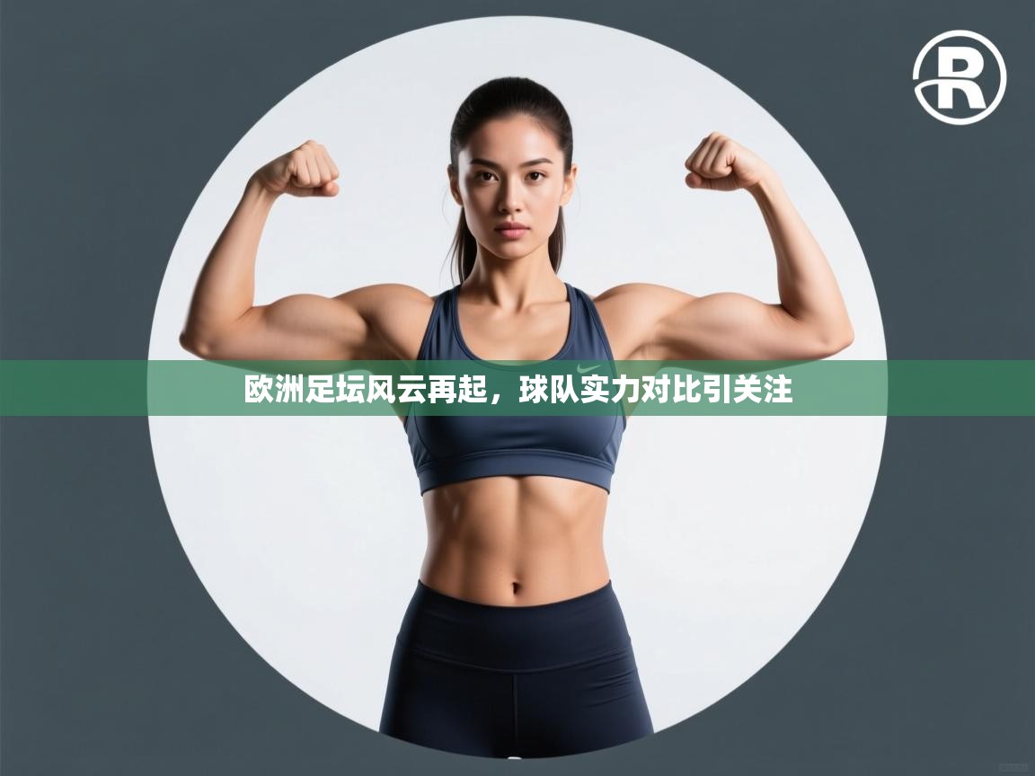 开云体育app下载入口-欧洲足坛风云再起，球队实力对比引关注