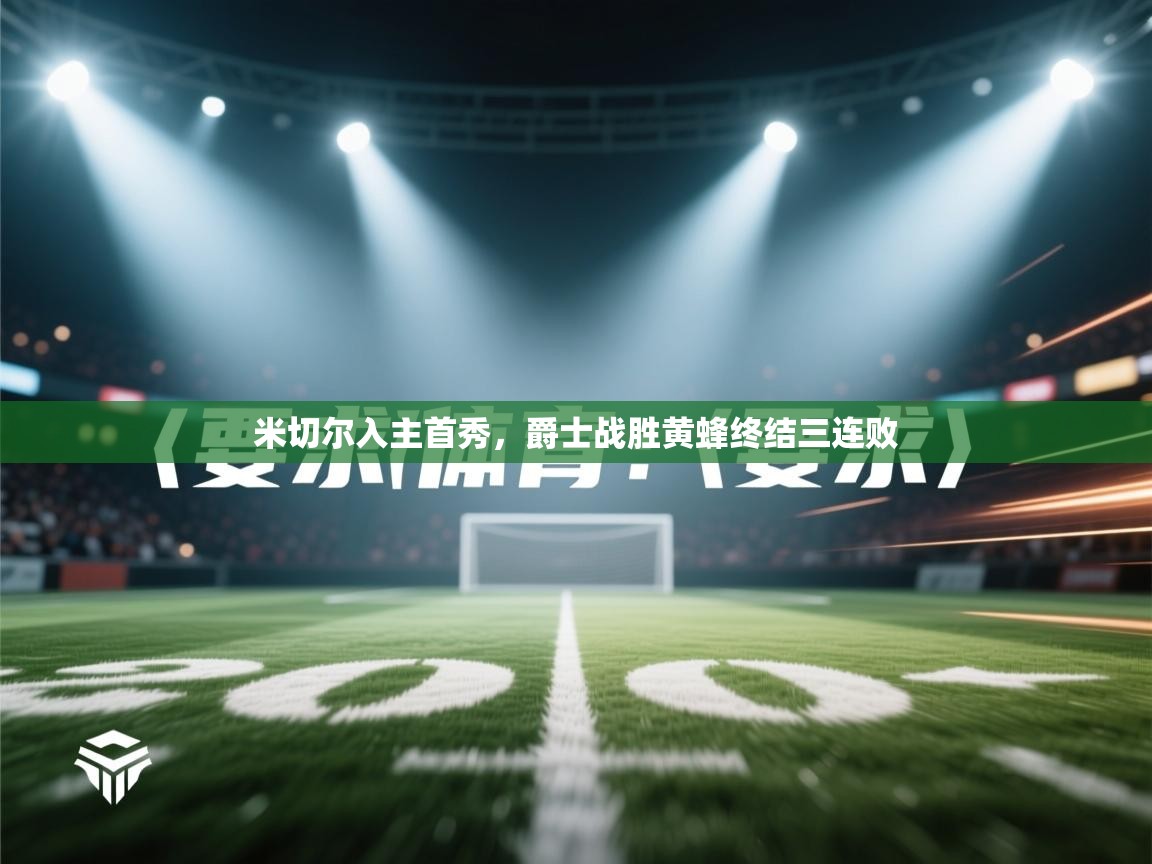 开云体育安装失败怎么办-米切尔入主首秀，爵士战胜黄蜂终结三连败