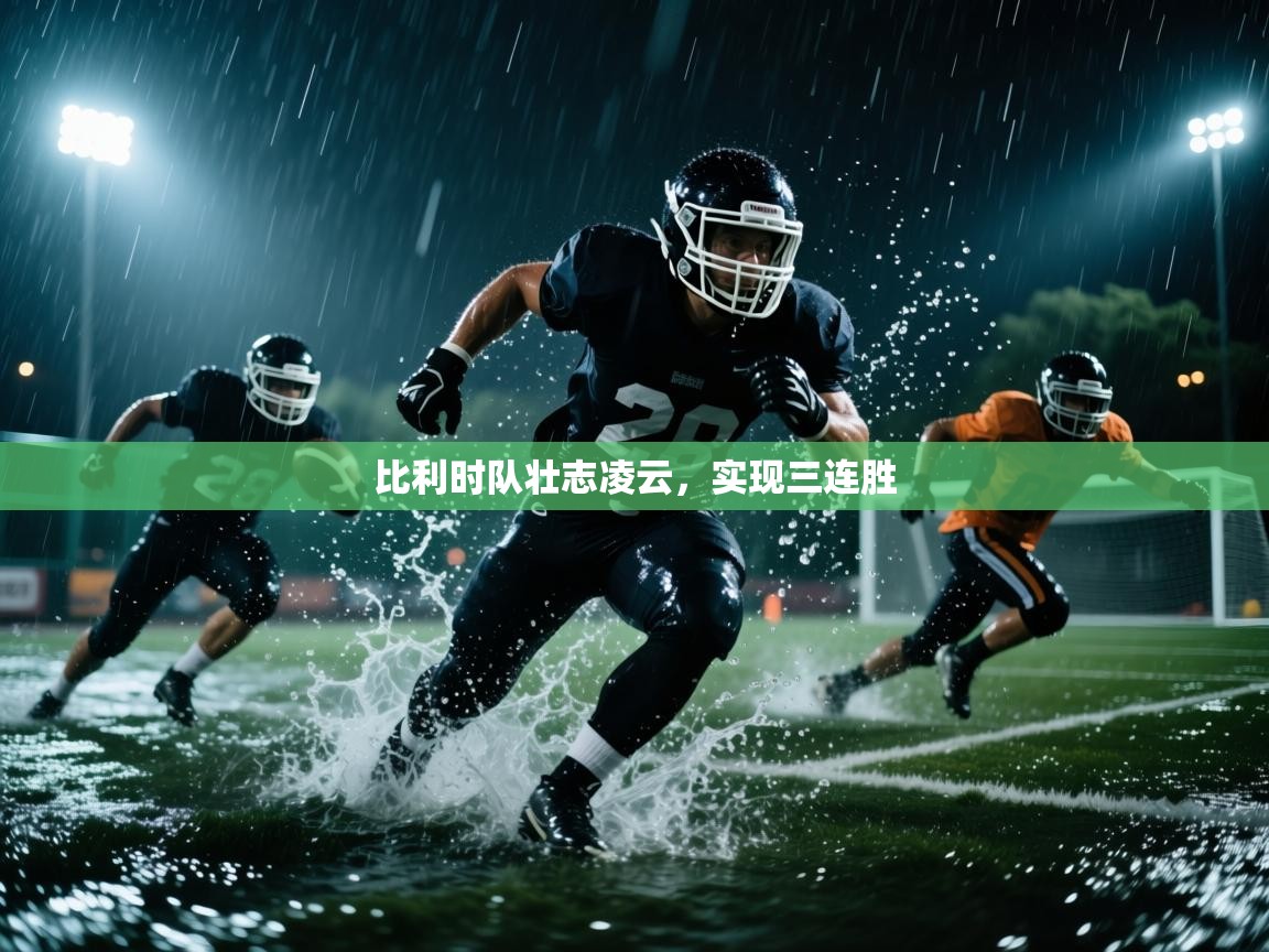 开云体育在线-比利时队壮志凌云，实现三连胜  第3张