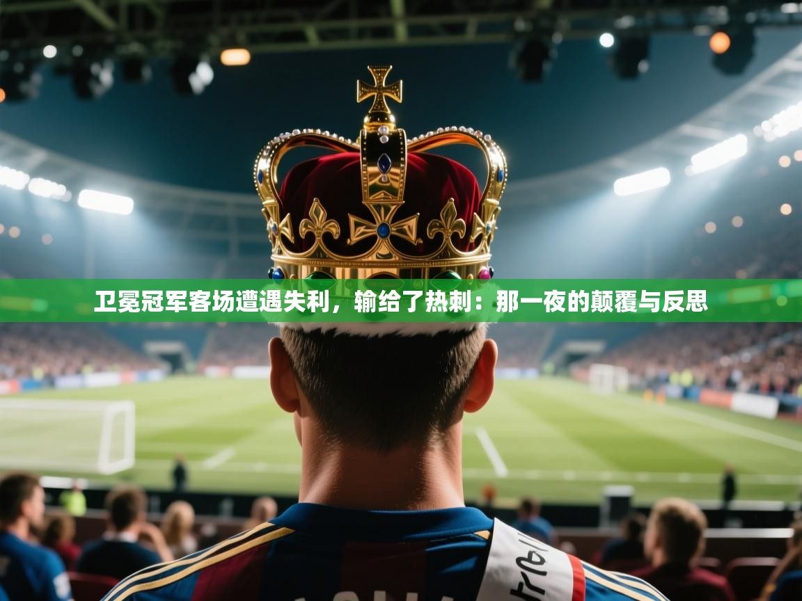 开云体育app下载地址-卫冕冠军客场遭遇失利，输给了热刺：那一夜的颠覆与反思