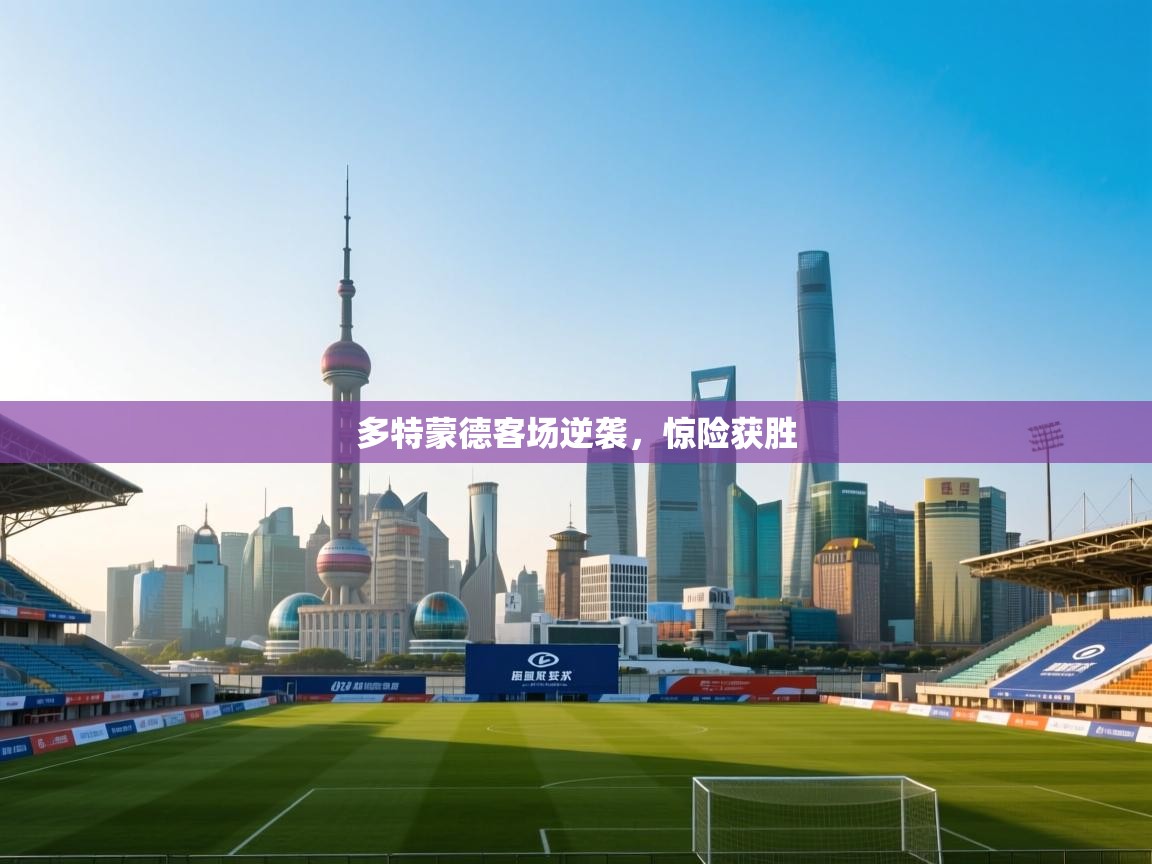 kaiyun体育入口-多特蒙德客场逆袭，惊险获胜