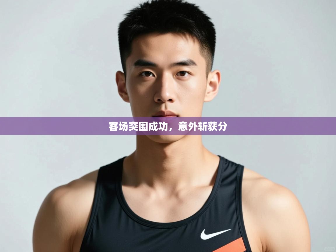 开云体育联赛专题页-客场突围成功,意外斩获分 第1张