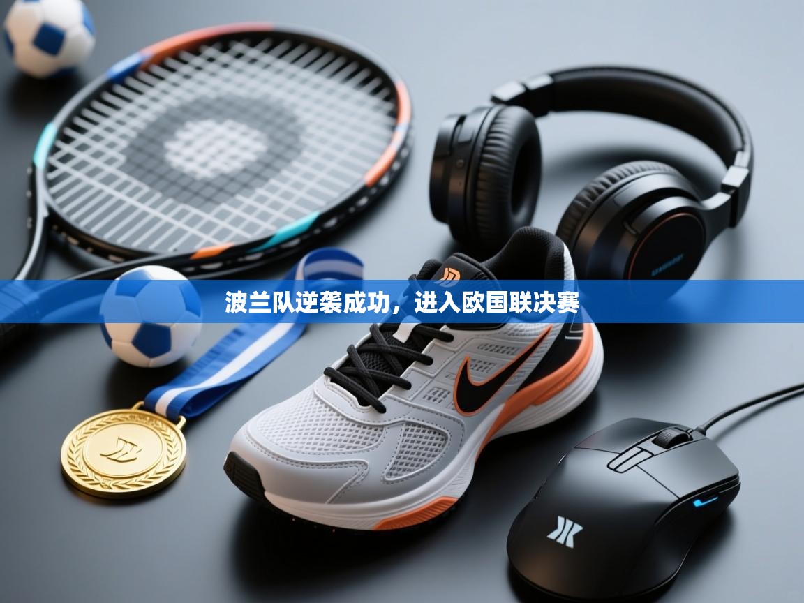 开云赛事直播-波兰队逆袭成功,进入欧国联决赛 第1张