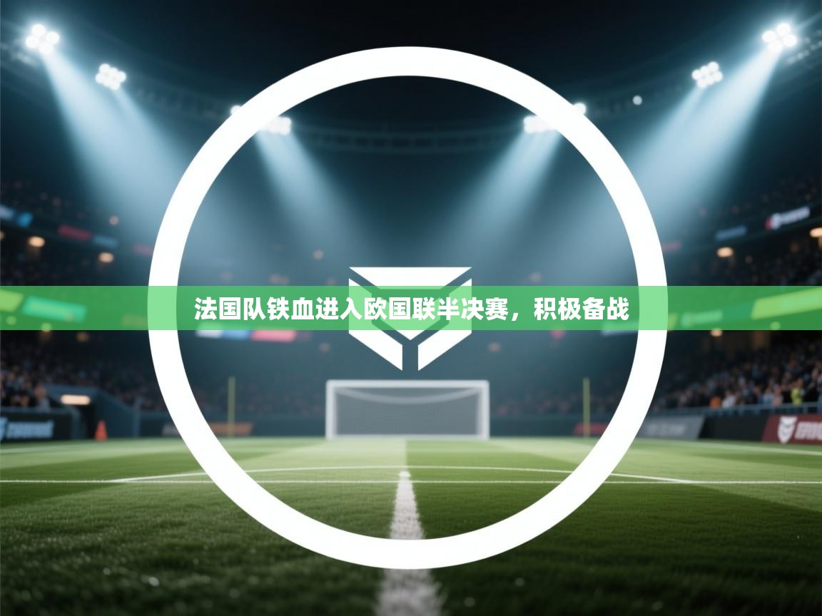 开云体育VIP权益说明-法国队铁血进入欧国联半决赛，积极备战  第1张