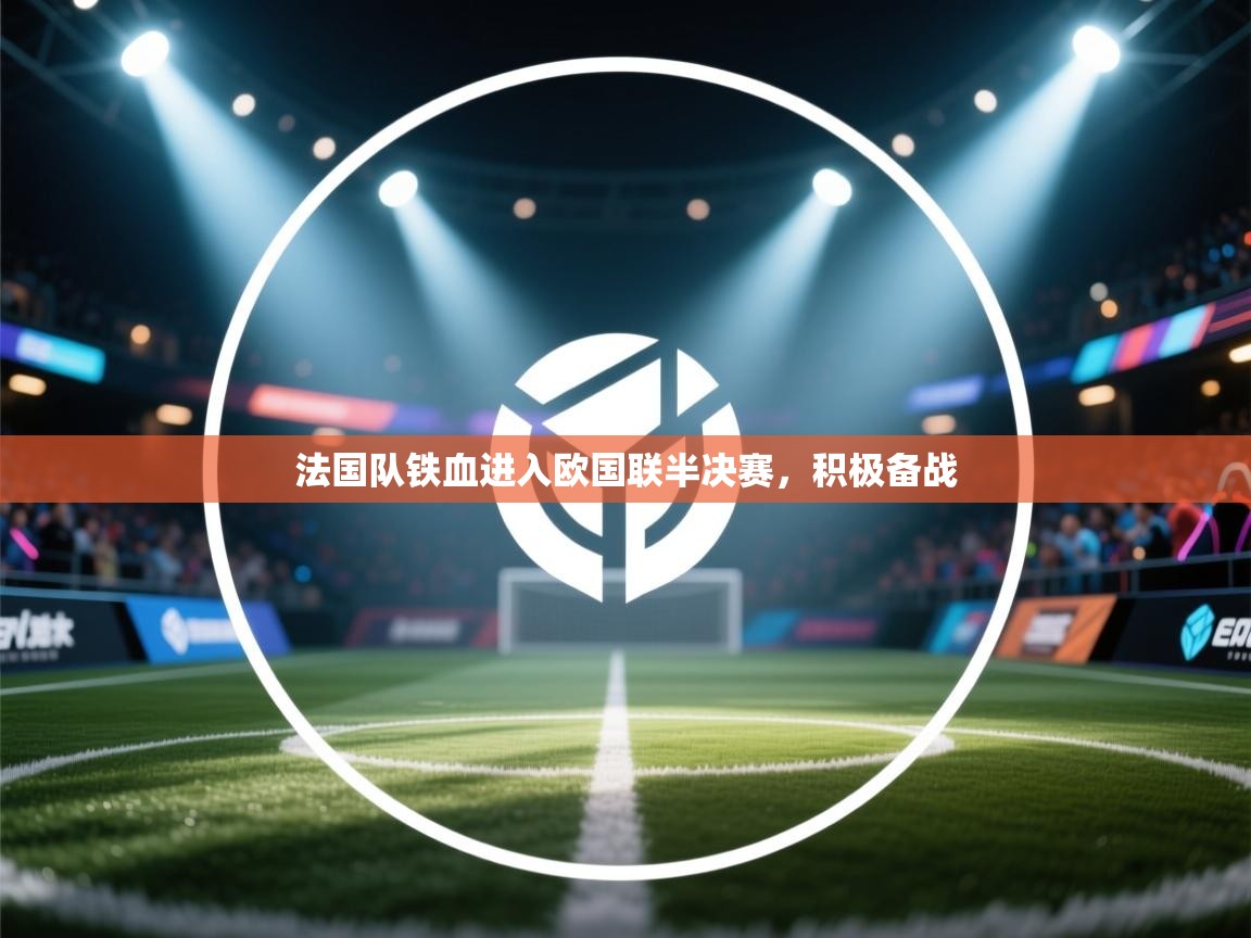 开云体育VIP权益说明-法国队铁血进入欧国联半决赛，积极备战  第3张