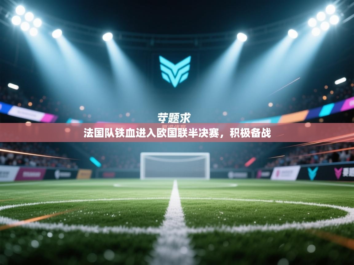 开云体育VIP权益说明-法国队铁血进入欧国联半决赛，积极备战  第4张