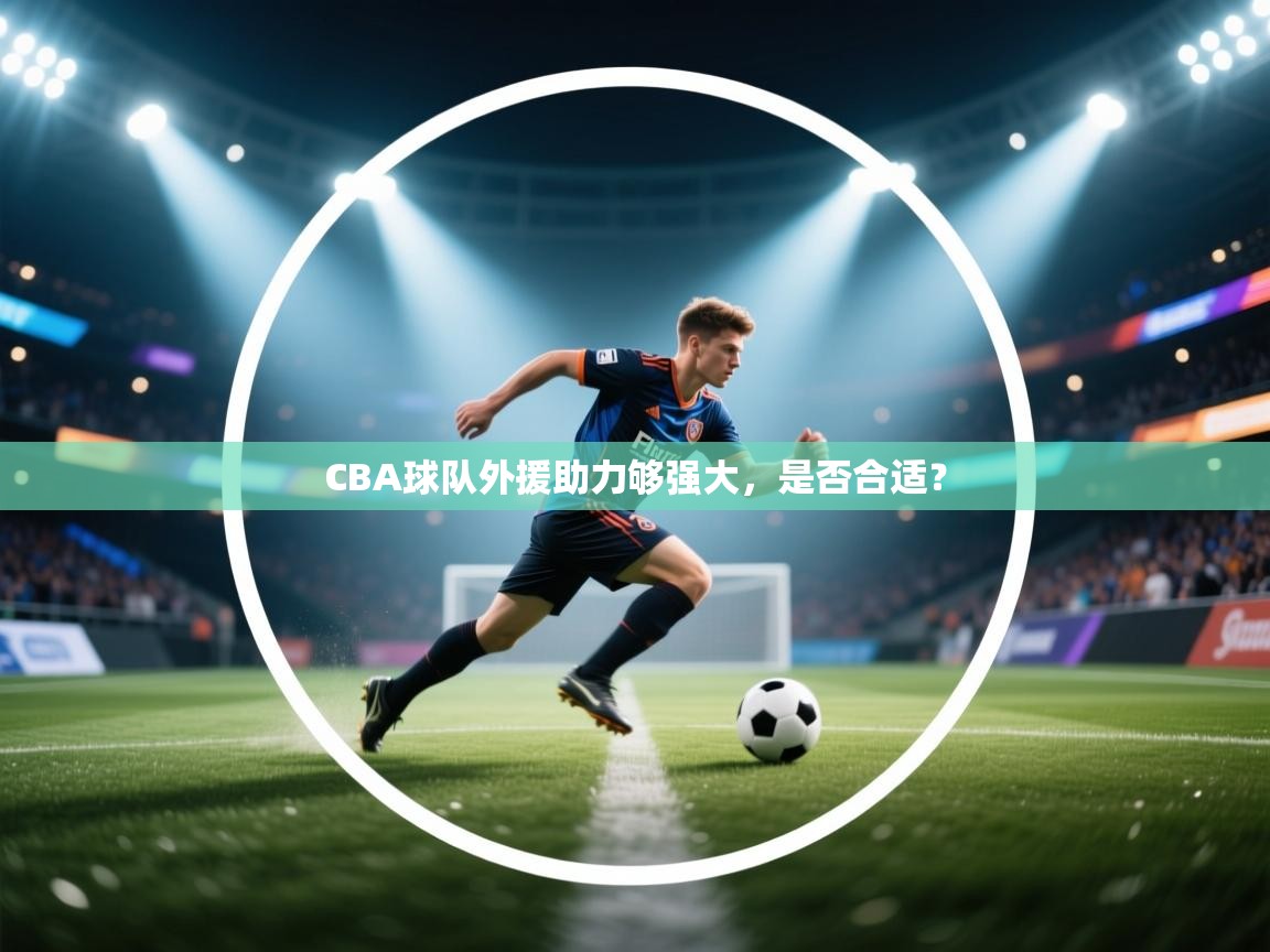 开云邀请码-CBA球队外援助力够强大，是否合适？  第2张